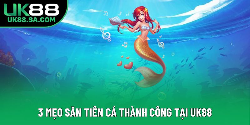 3 mẹo săn tiên cá thành công tại UK88 3 mẹo săn tiên cá thành công tại UK88