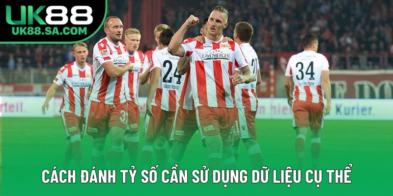 Cách đánh tỷ số cần sử dụng dữ liệu cụ thể