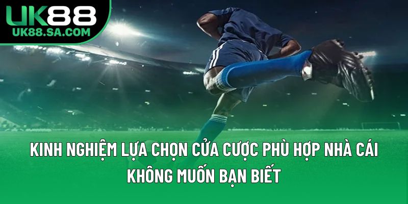 Kinh nghiệm lựa chọn cửa cược phù hợp nhà cái không muốn bạn biết Kinh nghiệm lựa chọn cửa cược phù hợp nhà cái không muốn bạn biết