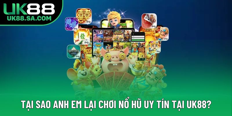 Tại sao anh em lại chơi nổ hũ UK88 uy tín?