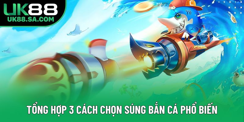 Tổng hợp 3 cách chọn súng bắn cá phổ biến Tổng hợp 3 cách chọn súng bắn cá phổ biến