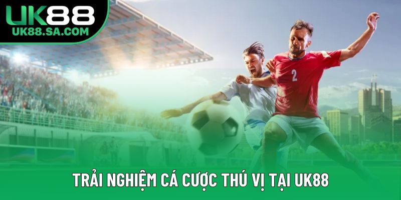 Trải nghiệm cá cược thú vị tại UK88 Trải nghiệm cá cược thú vị tại UK88